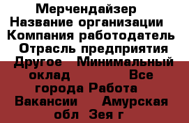 Мерчендайзер › Название организации ­ Компания-работодатель › Отрасль предприятия ­ Другое › Минимальный оклад ­ 35 000 - Все города Работа » Вакансии   . Амурская обл.,Зея г.